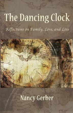 The Dancing Clock: Reflections on Family, Love, and Loss by Nancy Gerber 9781947067813