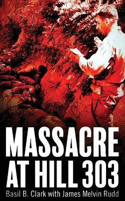 Massacre at Hill 303 by Basil B Clark 9781947309272