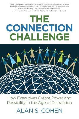 The Connection Challenge: How Executives Create Power and Possibility in the Age of Distraction by Alan S Cohen 9781947480100