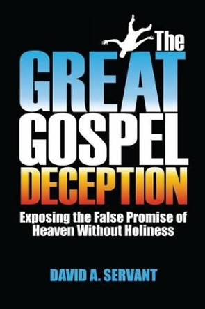 The Great Gospel Deception: Exposing the False Promise of Heaven Without Holiness by David Servant 9781939788009
