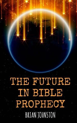 The Future in Bible Prophecy by Brian Johnston 9781789101362