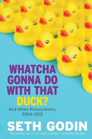 Whatcha Gonna Do with That Duck?: And Other Provocations, 2006-2012 by Seth Godin 9780593853917