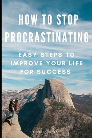 How to Stop Procrastinating: Easy Steps to Improve Your Life for Success by Stephen Jones 9781799293804