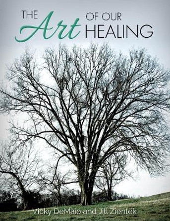 The Art of Our Healing: Faith-Based Journey of Loss, Hope, and Healing, Accompanied by Original Artwork by Vicky Demaio 9781954437524