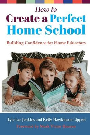 How to Create a Perfect Home School: Building Confidence for Home Educators by Lyle Lee Jenkins 9781956457490