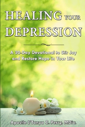 Healing Your Depression: A 30-Day Devotional to Stir Joy and Restore Hope in Your Life by L'Tanya C Perry 9781957052021