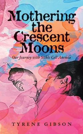 Mothering the Crescent Moons: Our Journey with Sickle Cell Anemia by Tyrene Gibson 9781957092089