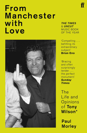 From Manchester with Love: The Life and Opinions of Tony Wilson by Paul Morley