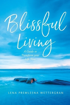 Blissful Living: A Guide to Transform your Life Now by Lena Premleena Wettergran 9781961438620