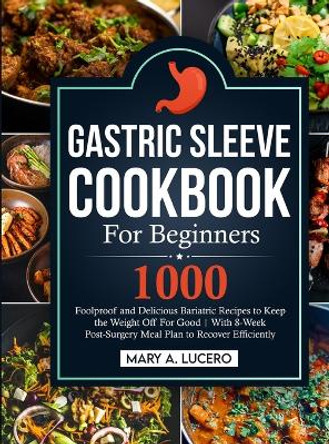 Gastric Sleeve Cookbook For Beginners: 1000 Foolproof and Delicious Bariatric Recipes to Keep the Weight Off For Good With 8-Week Post-Surgery Meal Plan to Recover Efficiently by Mary A Lucero 9781805380139