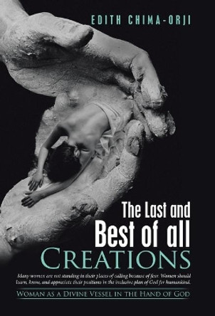 The Last and Best of All Creations: Woman as a Divine Vessel in the Hand of God by Edith Chima-Orji 9781973680000