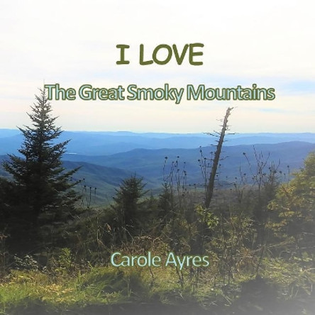 I LOVE the Great Smoky Mountains by Carole Ayres 9781970037135