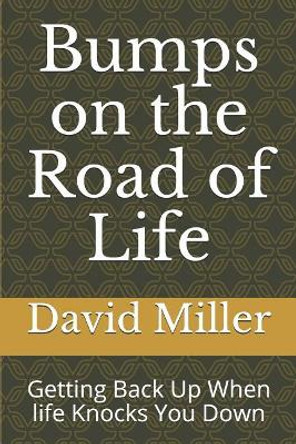 Bumps on the Road of Life: Getting Back Up When Life Knocks You Down by David Joel Miller 9781973125976