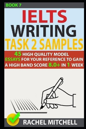 Ielts Writing Task 2 Samples: 45 High-Quality Model Essays for Your Reference to Gain a High Band Score 8.0+ in 1 Week (Book 7) by Rachel Mitchell 9781973253266