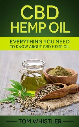 CBD Hemp Oil: Everything You Need to Know about CBD Hemp Oil by Tom Whistler 9781973865803