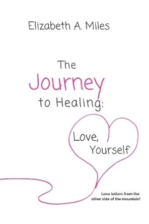 The Journey to Healing: Love, Yourself by Elizabeth a Miles 9781733282932