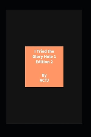 I Tried the Glory Hole 1 Edition 2: Edition 2 by Actj Actj 9798363647529