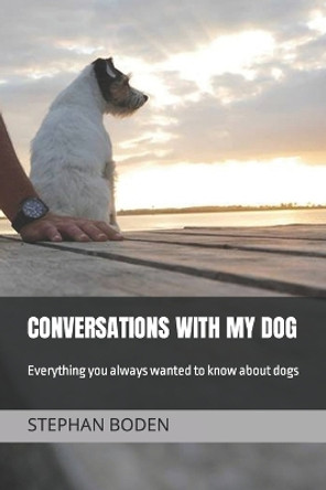 Conversations With My Dog: Everything you always wanted to know about dogs by Stephan Boden 9798372805682