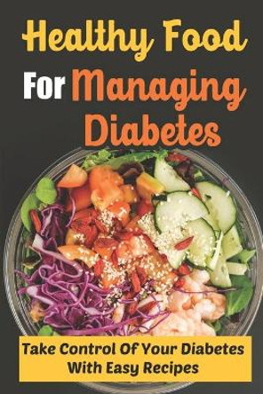 Healthy Food For Managing Diabetes: Take Control Of Your Diabetes With Easy Recipes by Maurice Shortnacy 9798417308727