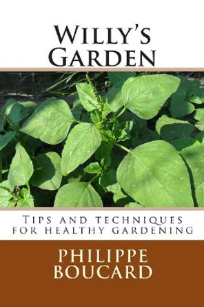 Willy's Garden: Tips and techniques for healthy gardening by Philippe Boucard 9781511511681