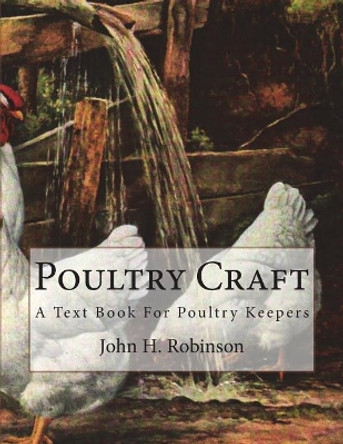 Poultry Craft: A Text Book for Poultry Keepers by John H Robinson 9781721819287