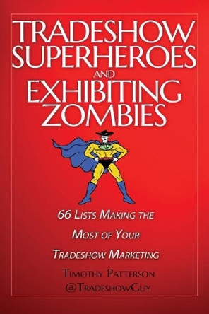 Tradeshow Superheroes and Exhibiting Zombies: 66 Lists Making the Most of Your Tradeshow Marketing by Timothy Patterson 9781983514920