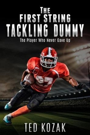 The First String Tackling Dummy: The Player Who Never Gave Up by Ted Kozak 9781733923156