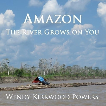 Amazon - The River Grows on You by Wendy Kirkwood Powers 9781976487255