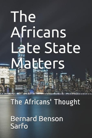 The Africans Late State Matters: The Africans' Thought by Bernard Benson Sarfo 9781725965041