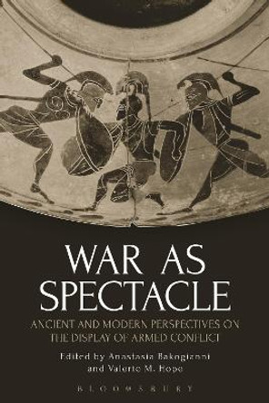 War as Spectacle: Ancient and Modern Perspectives on the Display of Armed Conflict by Anastasia Bakogianni