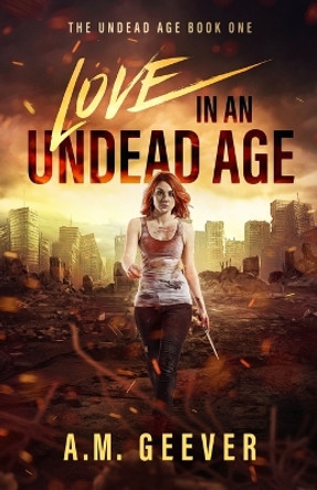 Love in an Undead Age: A Zombie Apocalypse Adventure by A M Geever 9781733773713