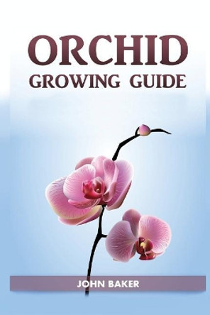 Orchid Growing Guide by John Baker 9781725069060