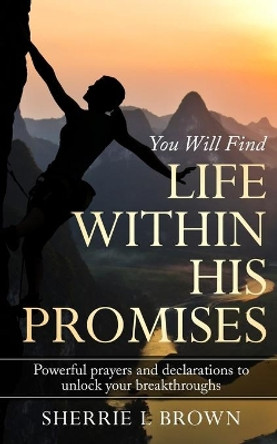 Life Within His Promises: Powerful Prayers and Declarations to Unlock Your Breakthroughs by Sherrie L Brown 9781733862417