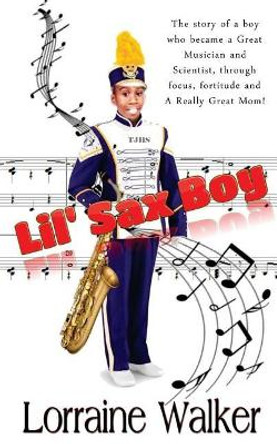 The Lil' Sax Boy: The Story of a Boy Who Became a Great Musician and Scientist, Through Focus, Fortitude and a Really Great Mom! by Lorraine Walker 9781725102606