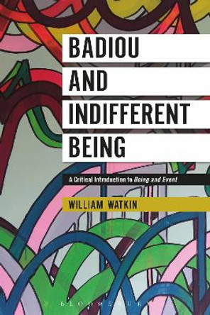 Badiou and Indifferent Being: A Critical Introduction to Being and Event by William Watkin