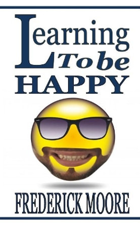 Learning to be Happy: Learningo to be Happy by Frederick Moore 9781982070007