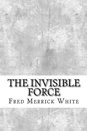 The Invisible Force by Fred Merrick White 9781974417032