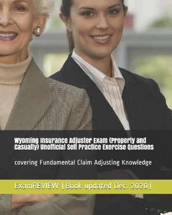 Wyoming Insurance Adjuster Exam (Property and Casualty) Unofficial Self Practice Exercise Questions: covering Fundamental Claim Adjusting Knowledge by Examreview 9781725703896