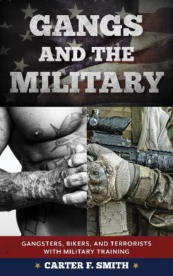 Gangs and the Military: Gangsters, Bikers, and Terrorists with Military Training by Carter F. Smith 9781442275164