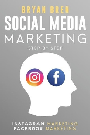 Social Media Marketing Step-By-Step: The Guides To Instagram And Facebook Marketing - Learn How To Develop A Strategy And Grow Your Business by Bryan Bren 9781952502248