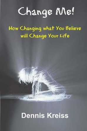 Change Me!: How Changing what You Believe will Change Your Life! by Dennis Kreiss 9781985243859