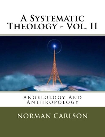 A Systematic Theology - Vol. II: Angelology And Anthropology by Norman E Carlson 9781974555635