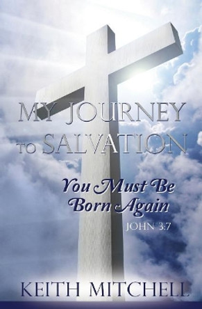 My Journey to Salvation: You Must Be Born Again John 3:7 by Keith Mitchell 9781985629035