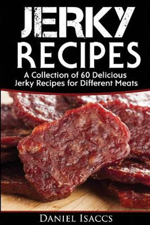 Jerky Recipes: Delicious Jerky Recipes, a Jerky Cookbook with Beef, Turkey, Fish, Game, Venison. Ultimate Jerky Making, Impress Friends with Your Homemade Jerky Recipes. Have Winning Jerky! by Daniel Isaccs 9781974142644
