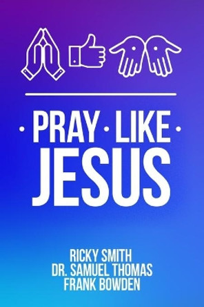 Pray Like Jesus: How to Pray When You're Not Sure What to Say by Samuel Thomas 9781735946214