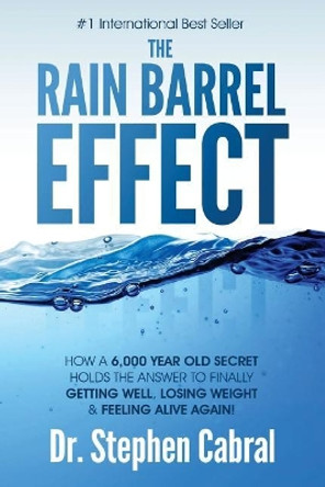 The Rain Barrel Effect: How a 6,000 Year Old Answer Holds the Secret to Finally Getting Well, Losing Weight & Feeling Alive Again! by Stephen Cabral 9781975774837