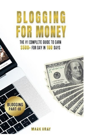 Blogging For Money: The #1 Complete Guide to Earn $500+ For Day in 100 Days with High-ROI Facebook Ads & Google AdWords Advertising by Mark Gray 9781727144536