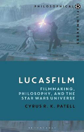 Lucasfilm: Filmmaking, Philosophy, and the Star Wars Universe by Cyrus R.K. Patell