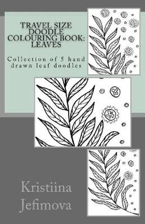 Travel Size Doodle Colouring Book: Leaves: Collection of 5 hand drawn leaf doodles by Kristiina Jefimova 9781726490337