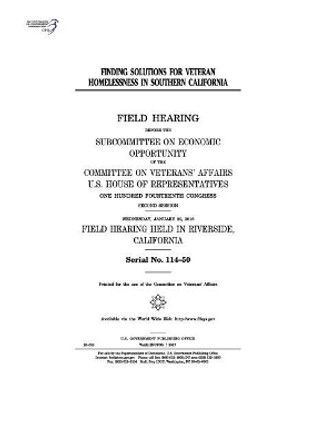 Finding Solutions for Veteran Homelessness in Southern California: Field Hearing Before the Subcommittee on Economic Opportunity of the Committee on Veterans' Affairs by Professor United States Congress 9781974653294